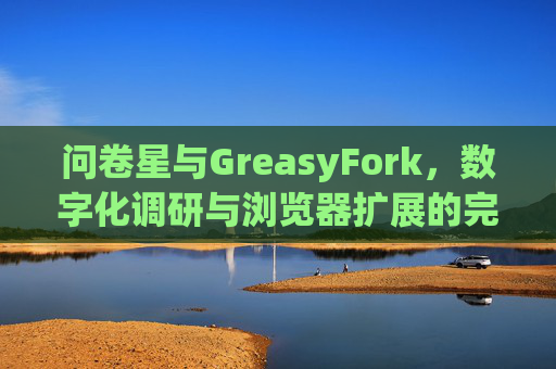 问卷星与GreasyFork，数字化调研与浏览器扩展的完美结合